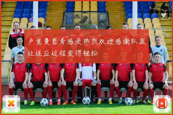 卢克曼首秀感受热烈欢迎感谢队友让适应过程变得轻松
