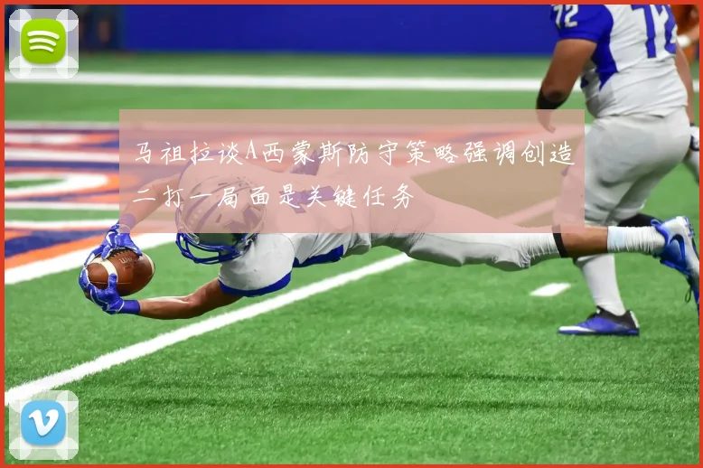 马祖拉谈A西蒙斯防守策略强调创造二打一局面是关键任务