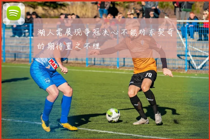湖人需展现争冠决心不能对东契奇的期待置之不理