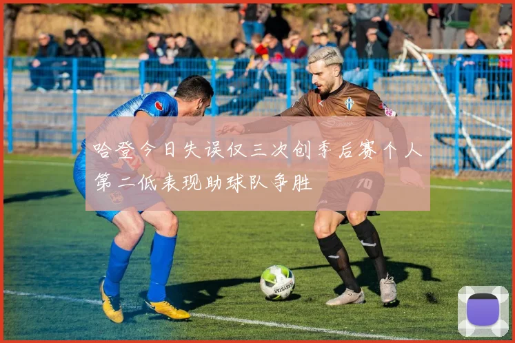 哈登今日失误仅三次创季后赛个人第二低表现助球队争胜