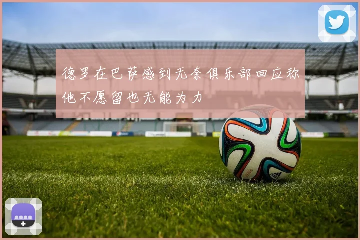 德罗在巴萨感到无奈俱乐部回应称他不愿留也无能为力